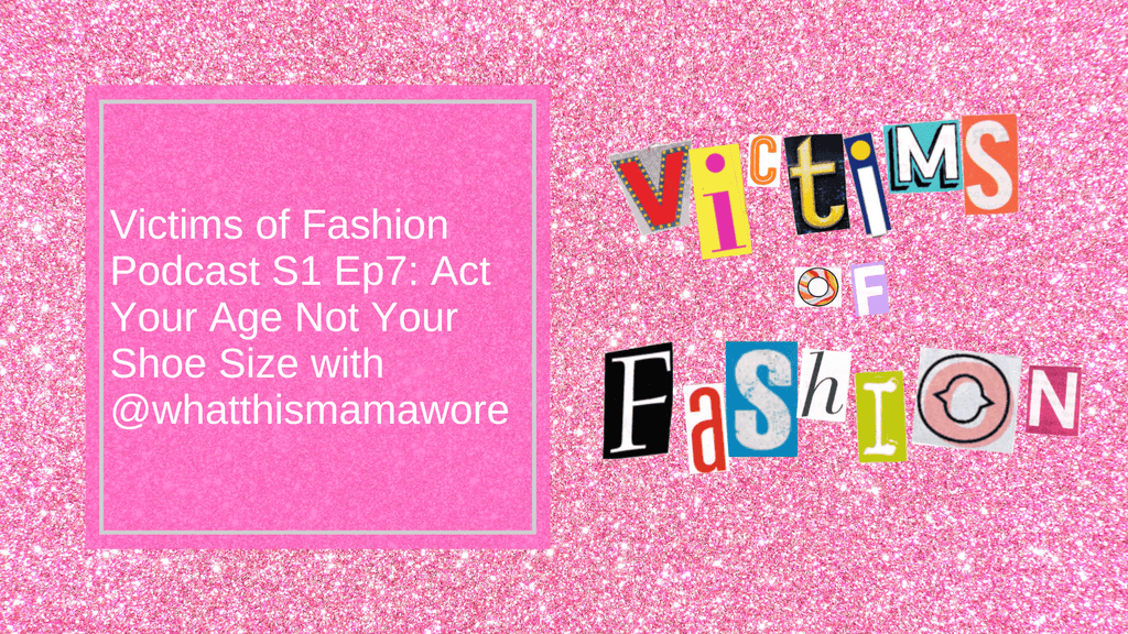 Victims of Fashion Podcast S1 Ep8: Act Your Age Not Your Shoe Size with @whatthismamawore
