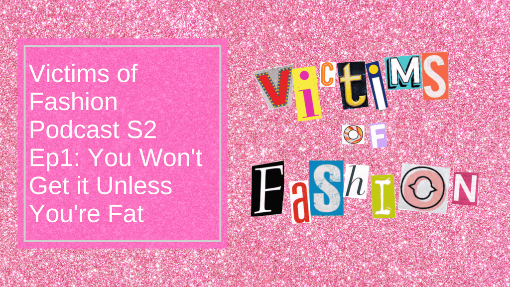 Victims of Fashion Podcast S2 Ep1: You won't get it unless you're fat
