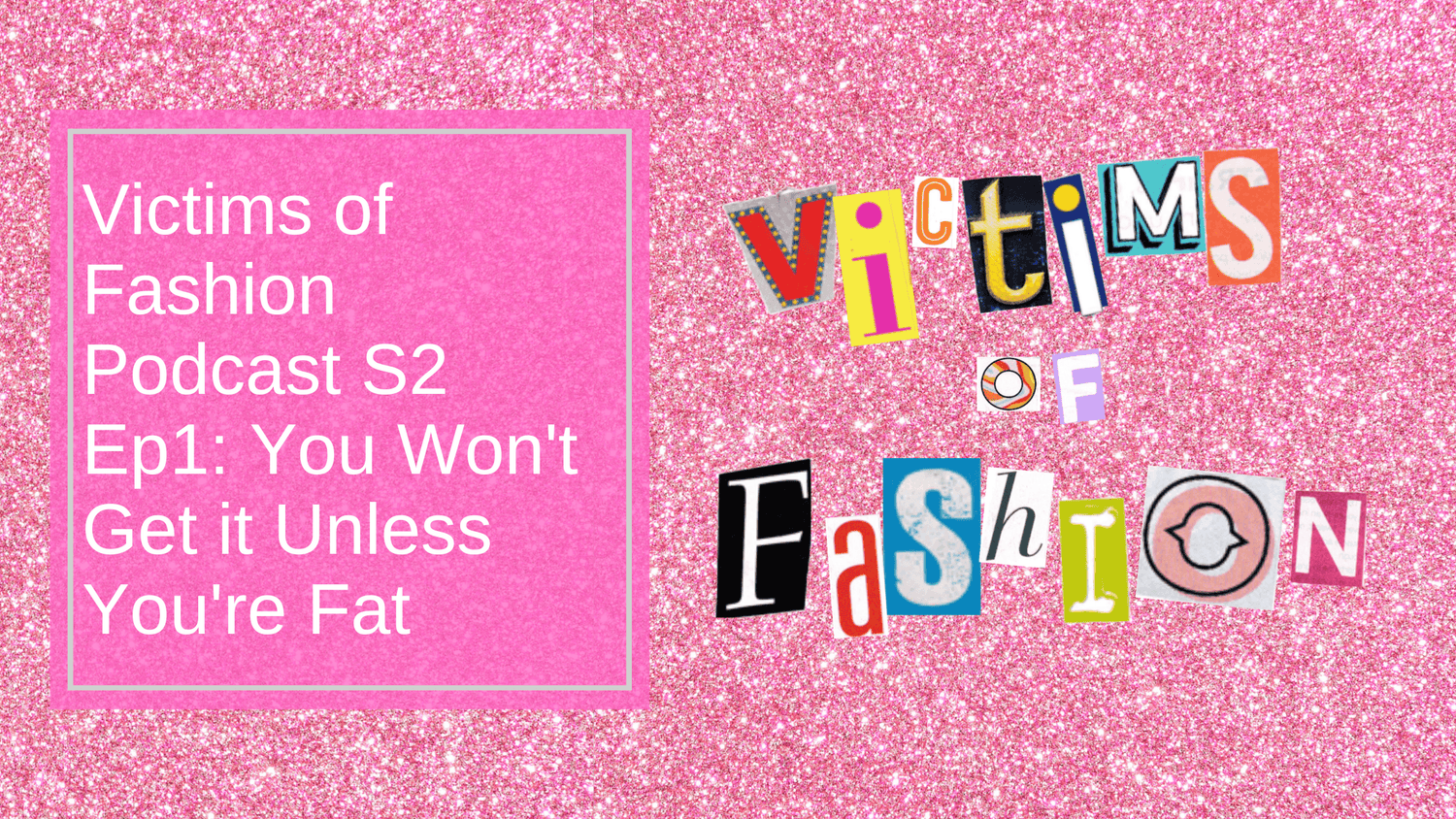 Victims of Fashion Podcast S2 Ep1: You won't get it unless you're fat - Snag